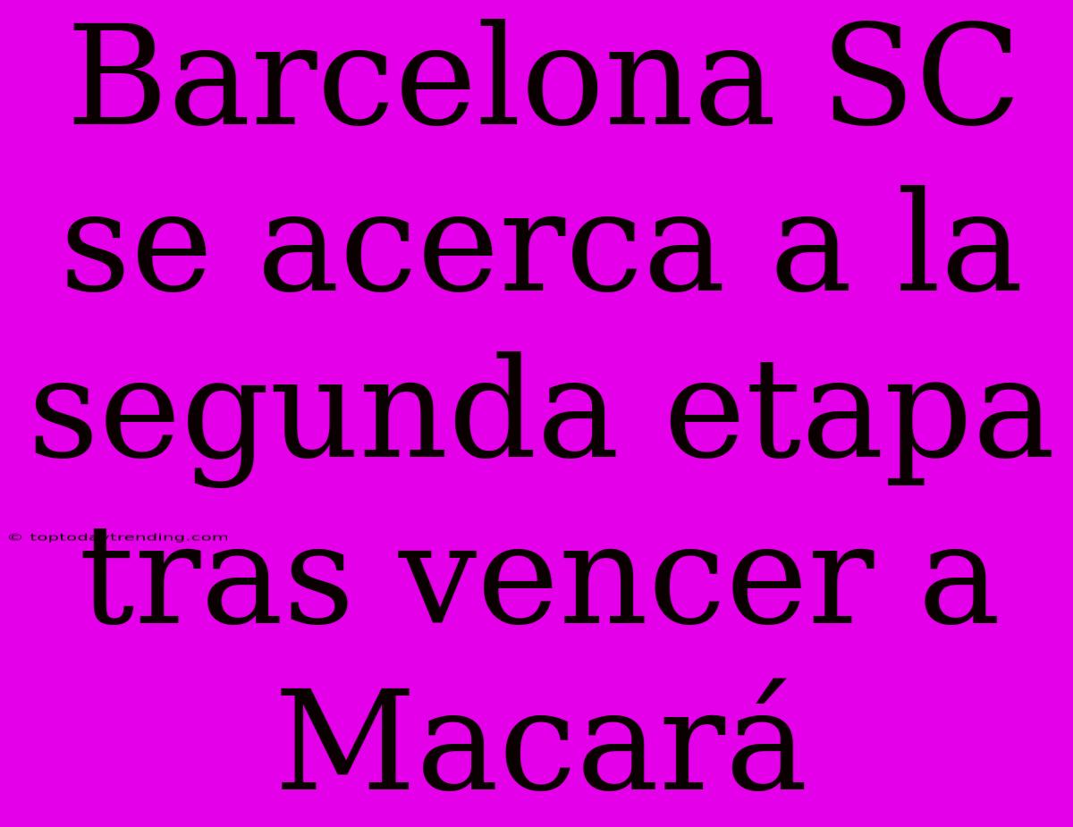 Barcelona SC Se Acerca A La Segunda Etapa Tras Vencer A Macará