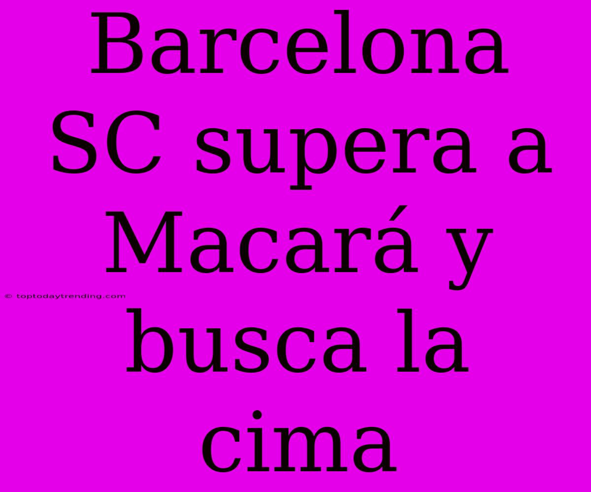 Barcelona SC Supera A Macará Y Busca La Cima