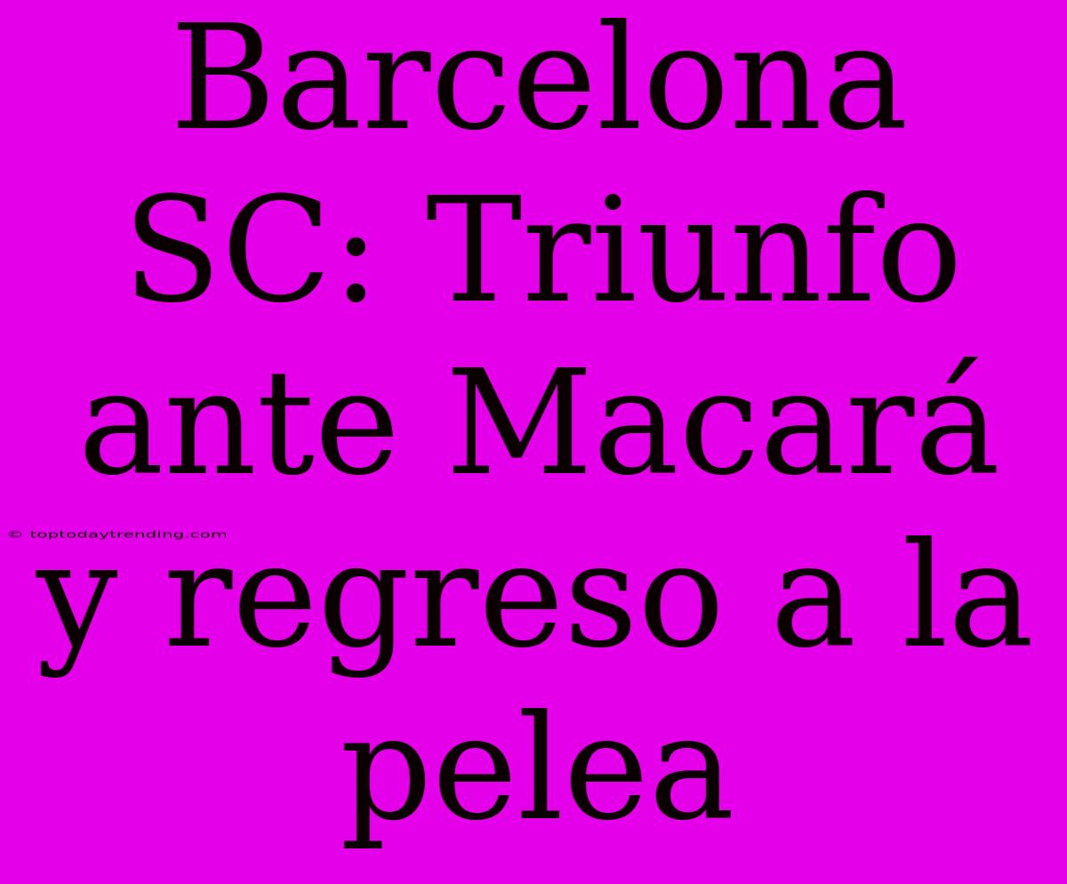 Barcelona SC: Triunfo Ante Macará Y Regreso A La Pelea