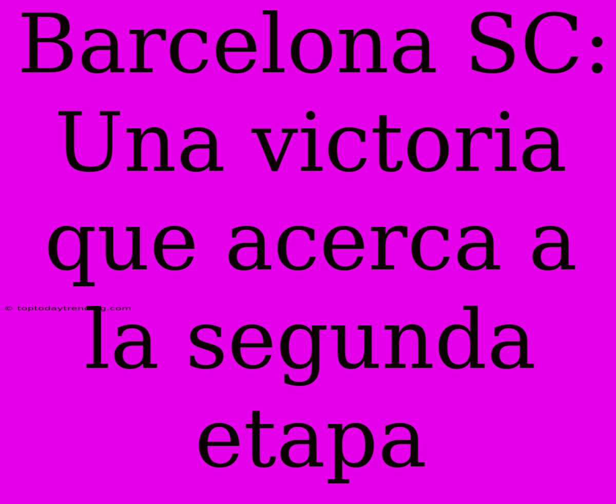 Barcelona SC: Una Victoria Que Acerca A La Segunda Etapa