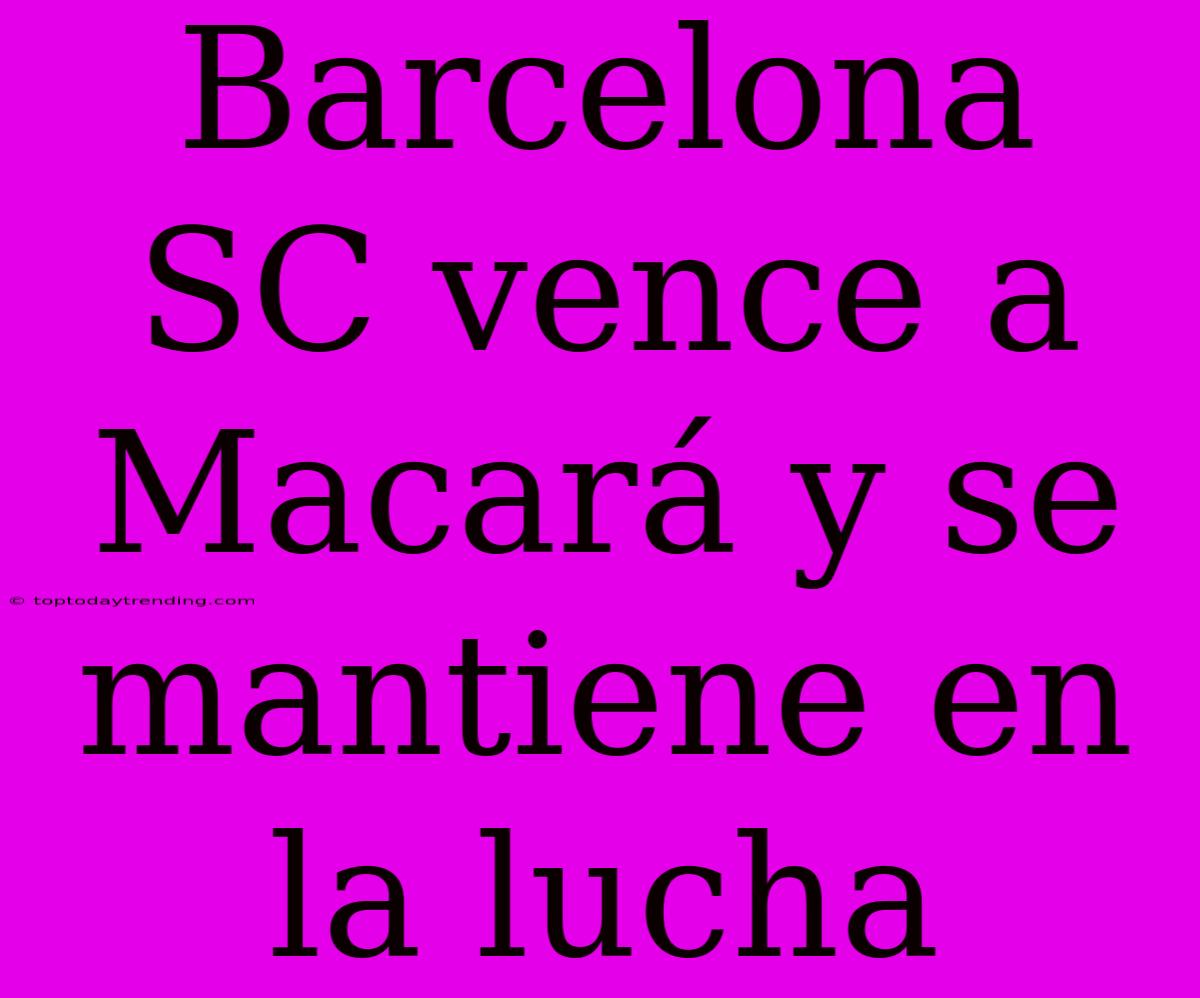 Barcelona SC Vence A Macará Y Se Mantiene En La Lucha