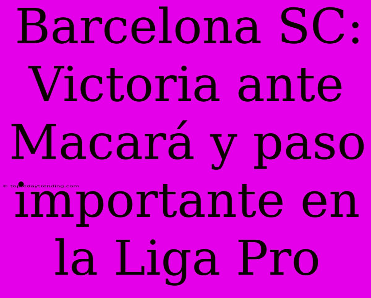 Barcelona SC: Victoria Ante Macará Y Paso Importante En La Liga Pro