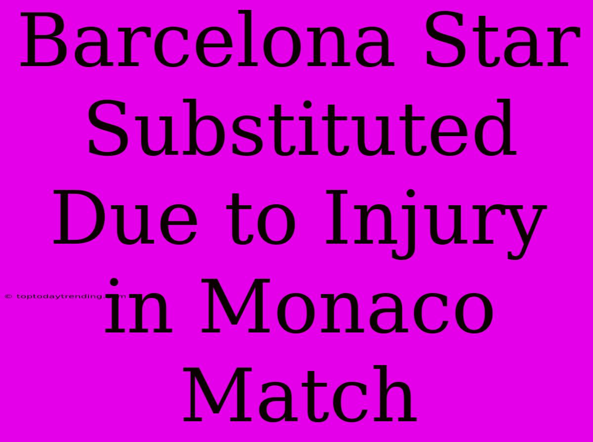 Barcelona Star Substituted Due To Injury In Monaco Match