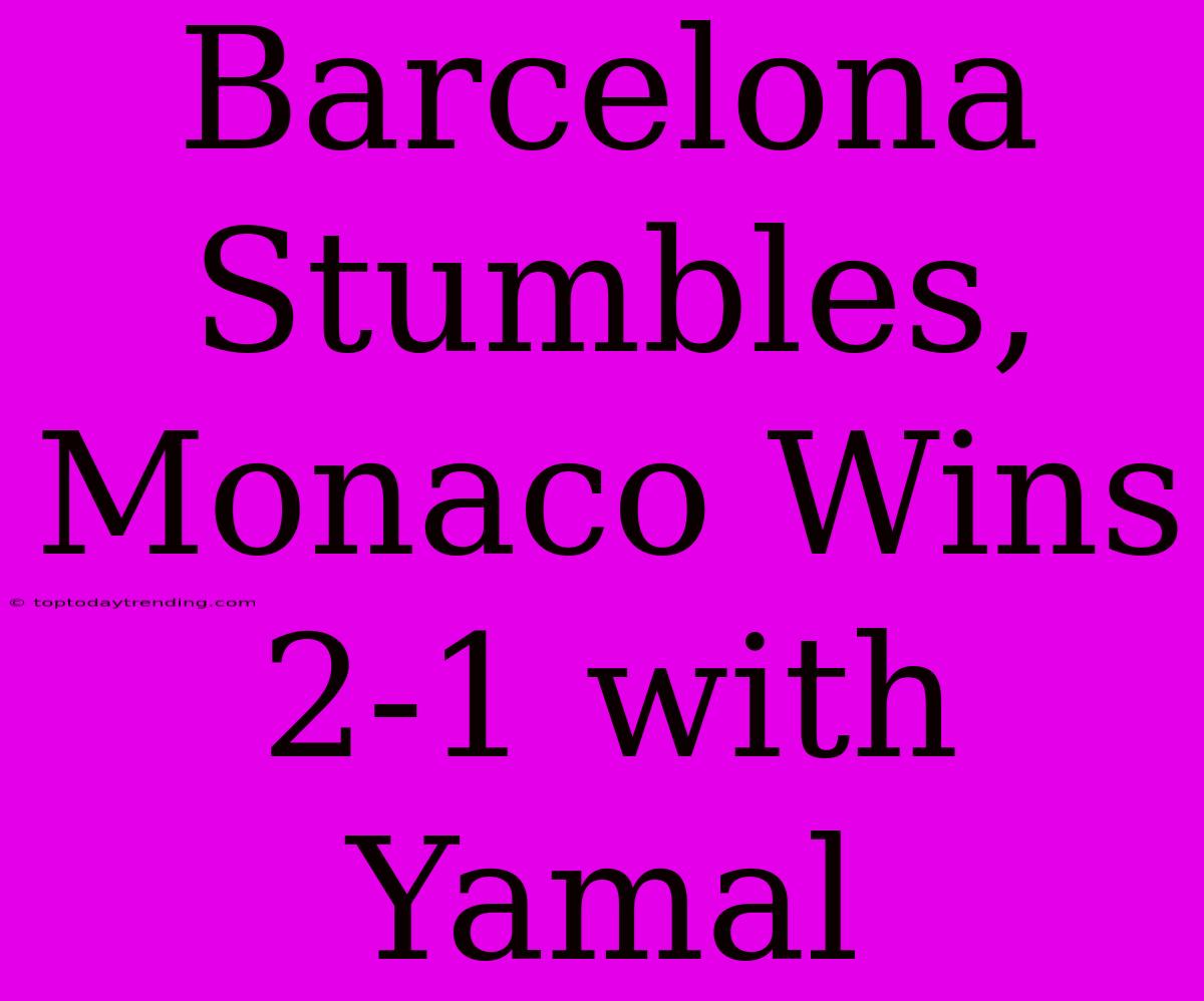 Barcelona Stumbles, Monaco Wins 2-1 With Yamal