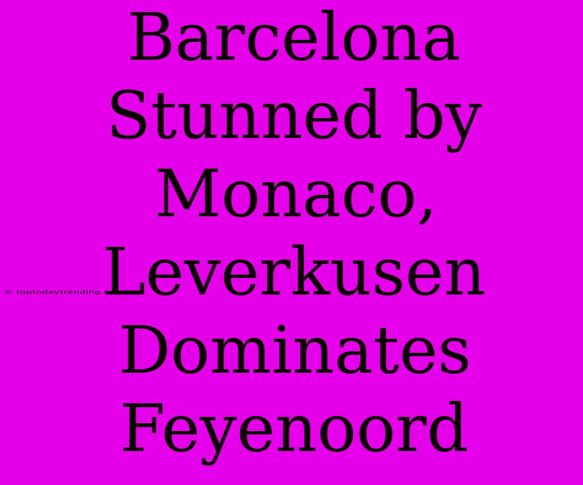 Barcelona Stunned By Monaco, Leverkusen Dominates Feyenoord