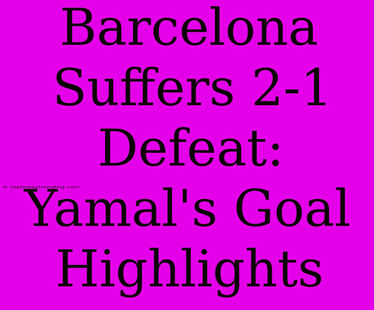 Barcelona Suffers 2-1 Defeat: Yamal's Goal Highlights