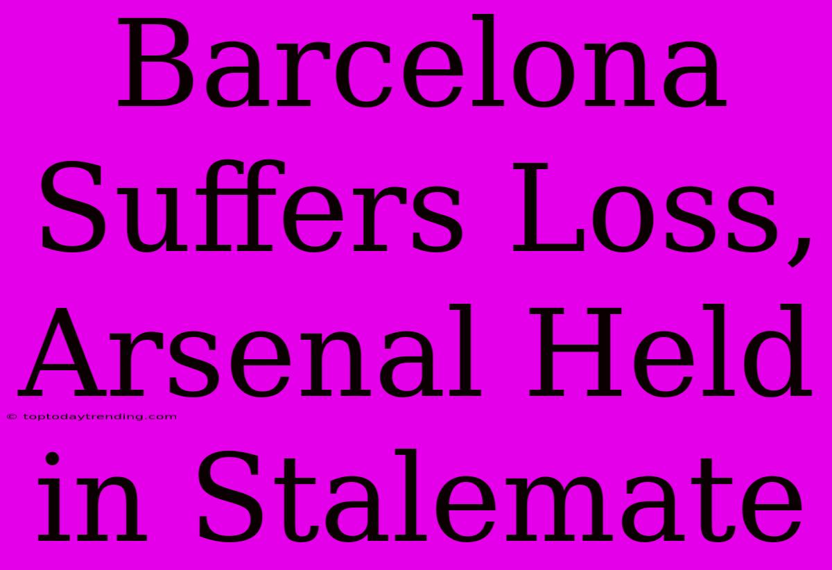 Barcelona Suffers Loss, Arsenal Held In Stalemate