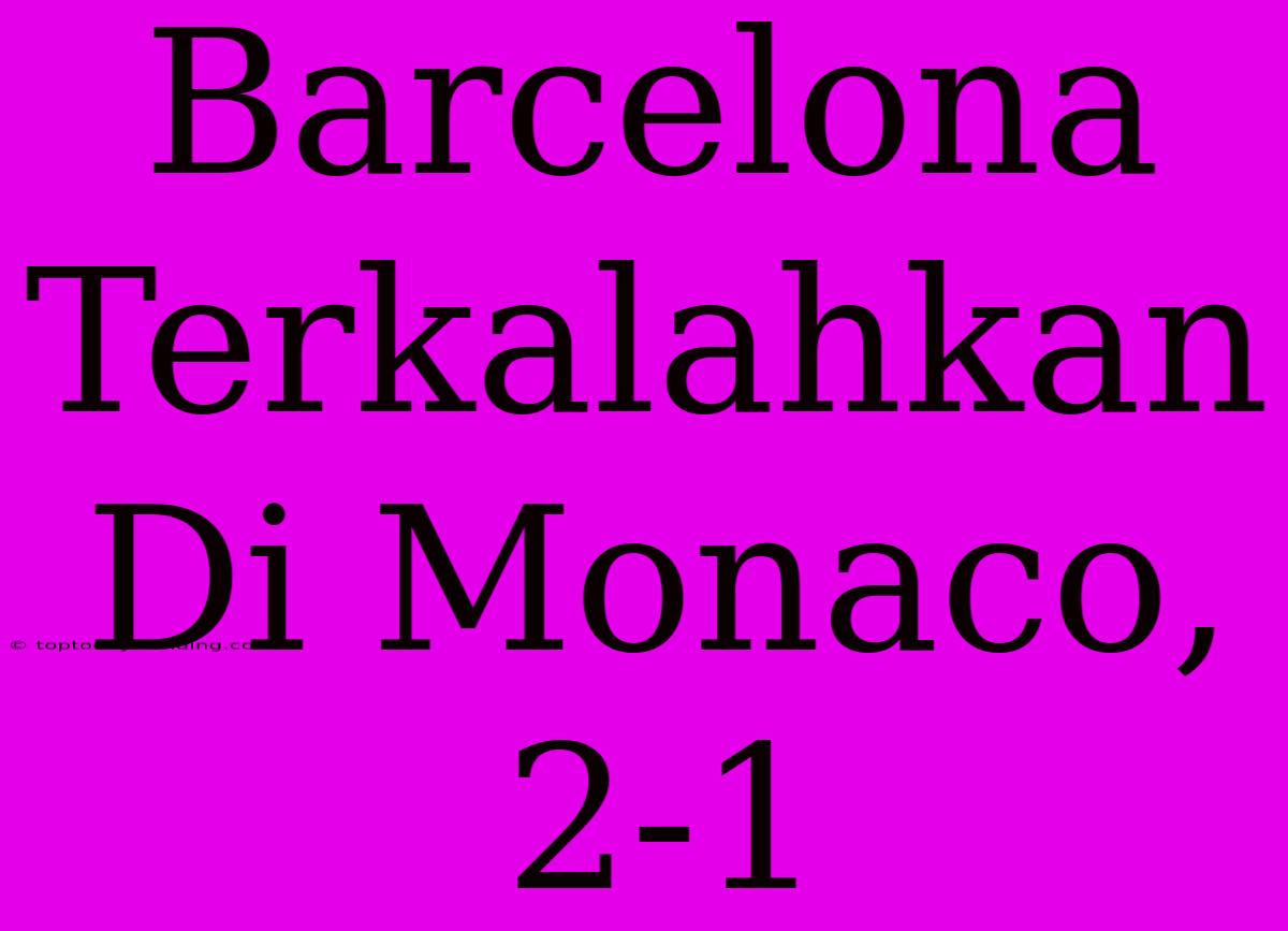 Barcelona Terkalahkan Di Monaco, 2-1