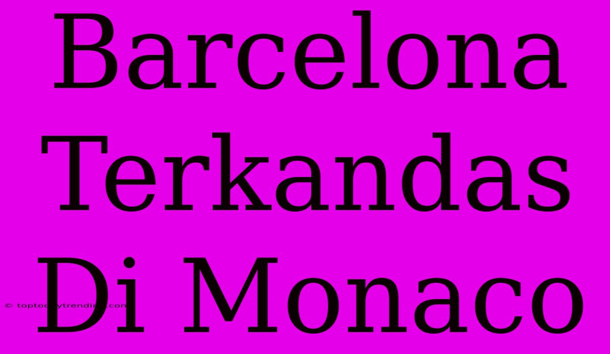 Barcelona Terkandas Di Monaco