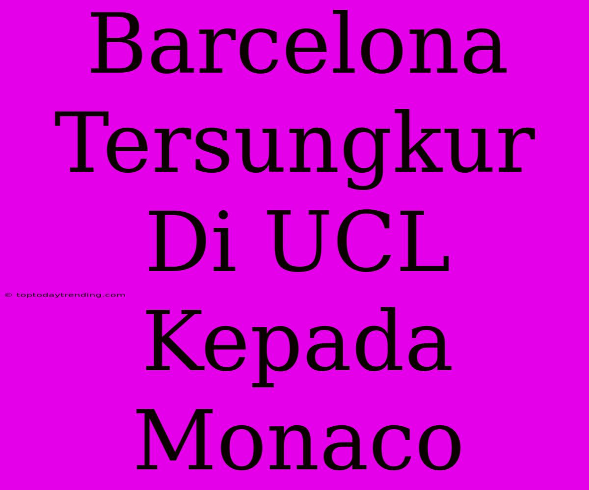 Barcelona Tersungkur Di UCL Kepada Monaco