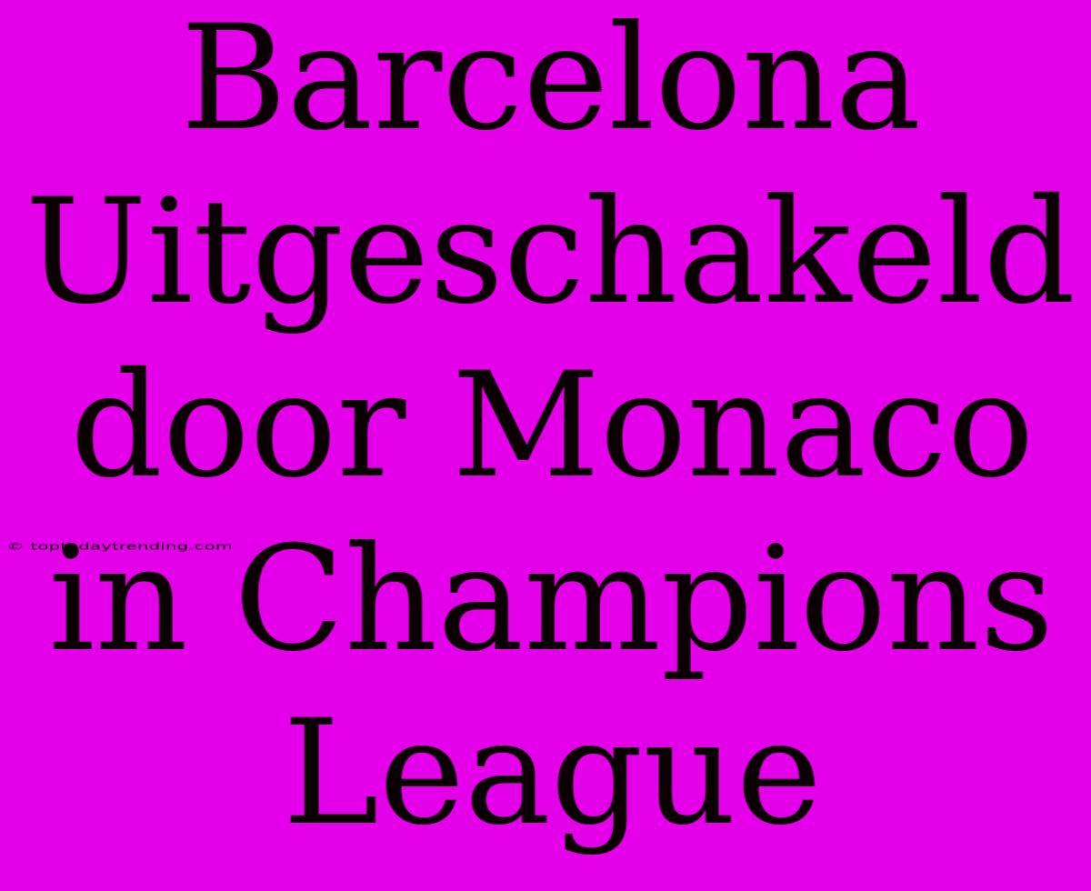 Barcelona Uitgeschakeld Door Monaco In Champions League