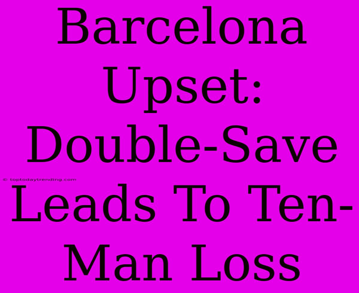 Barcelona Upset: Double-Save Leads To Ten-Man Loss