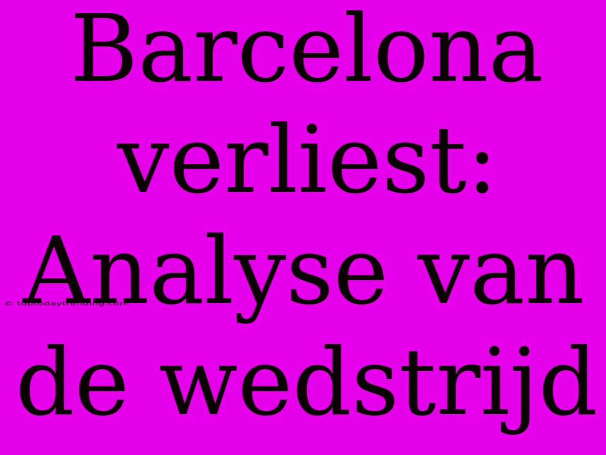 Barcelona Verliest: Analyse Van De Wedstrijd