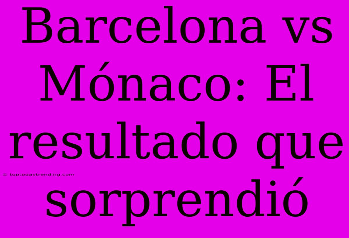 Barcelona Vs Mónaco: El Resultado Que Sorprendió