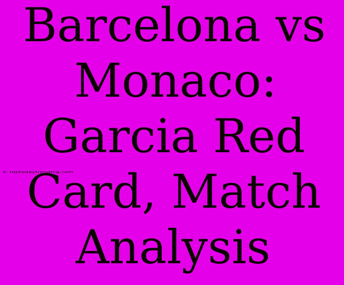 Barcelona Vs Monaco: Garcia Red Card, Match Analysis