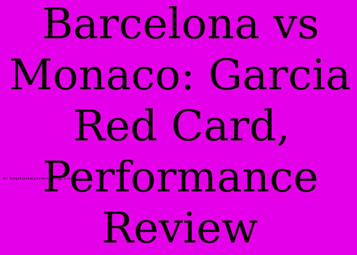 Barcelona Vs Monaco: Garcia Red Card, Performance Review