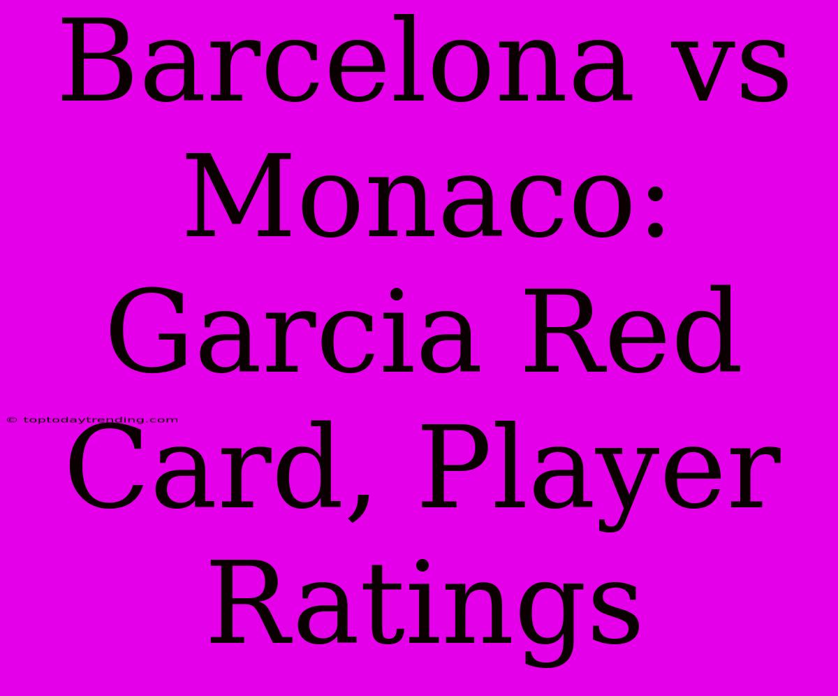 Barcelona Vs Monaco: Garcia Red Card, Player Ratings