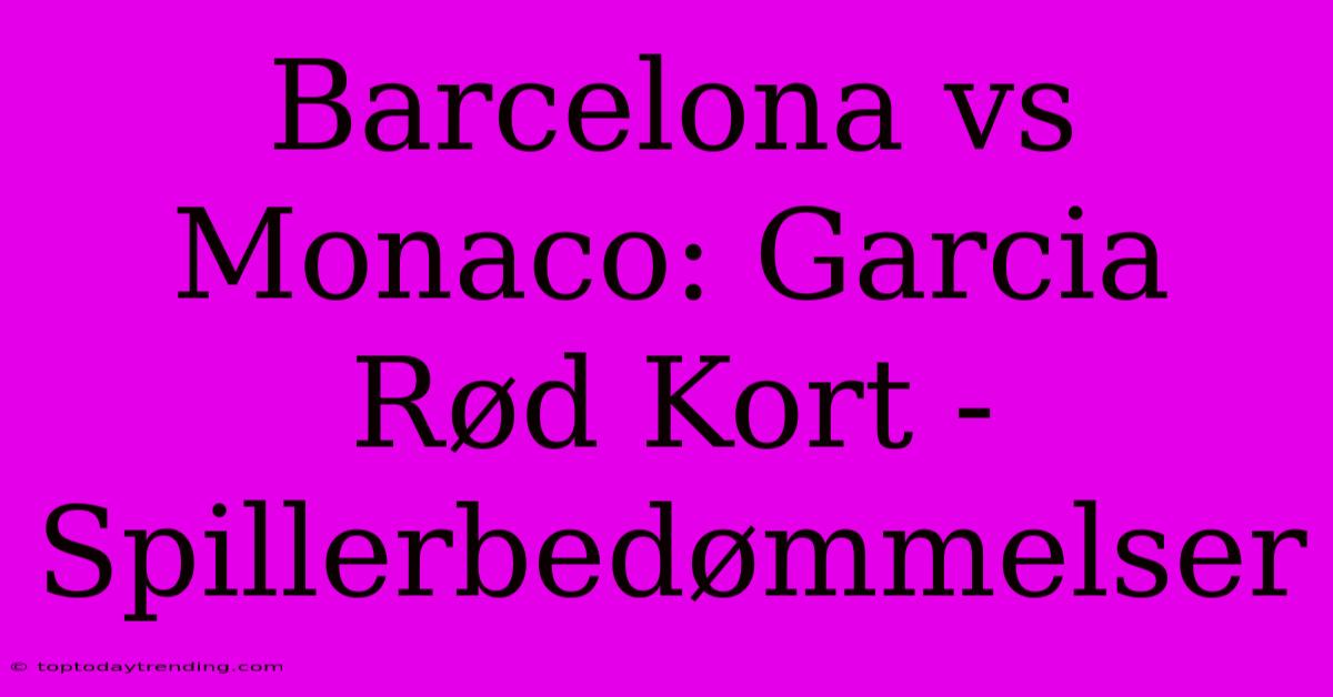 Barcelona Vs Monaco: Garcia Rød Kort - Spillerbedømmelser