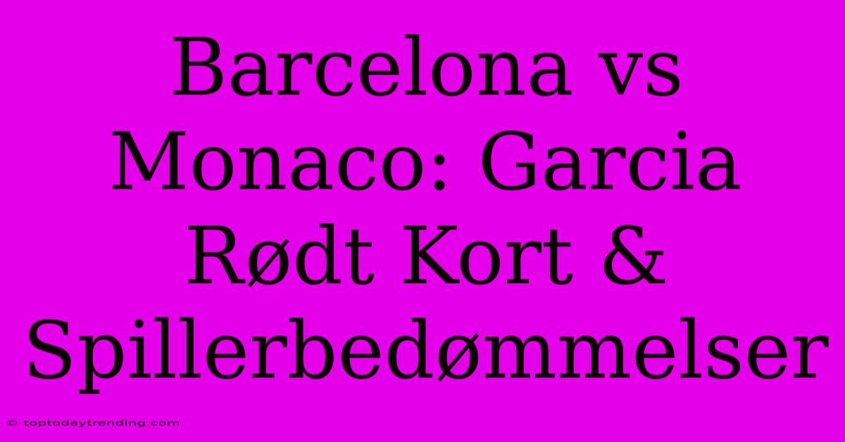 Barcelona Vs Monaco: Garcia Rødt Kort & Spillerbedømmelser