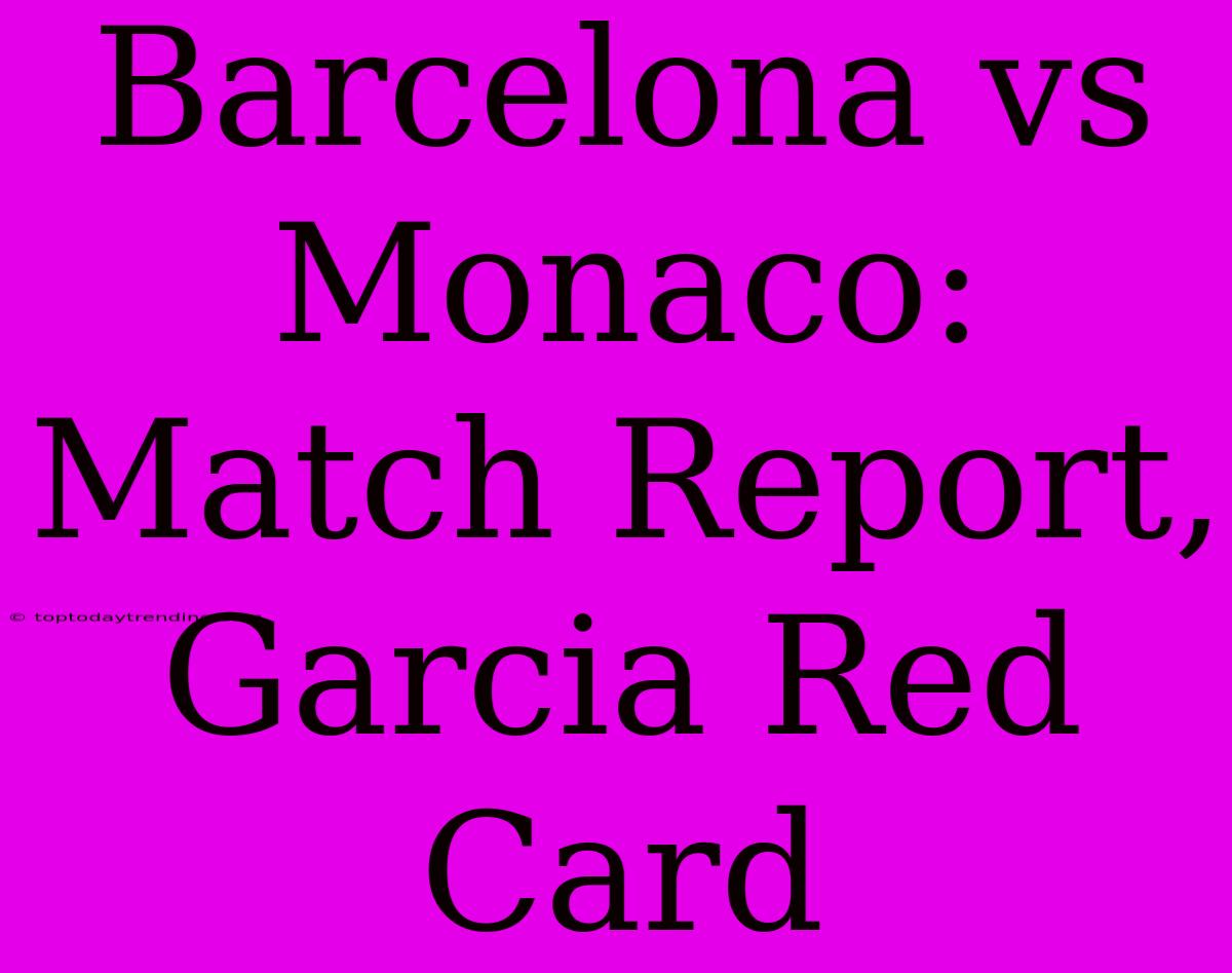 Barcelona Vs Monaco: Match Report, Garcia Red Card