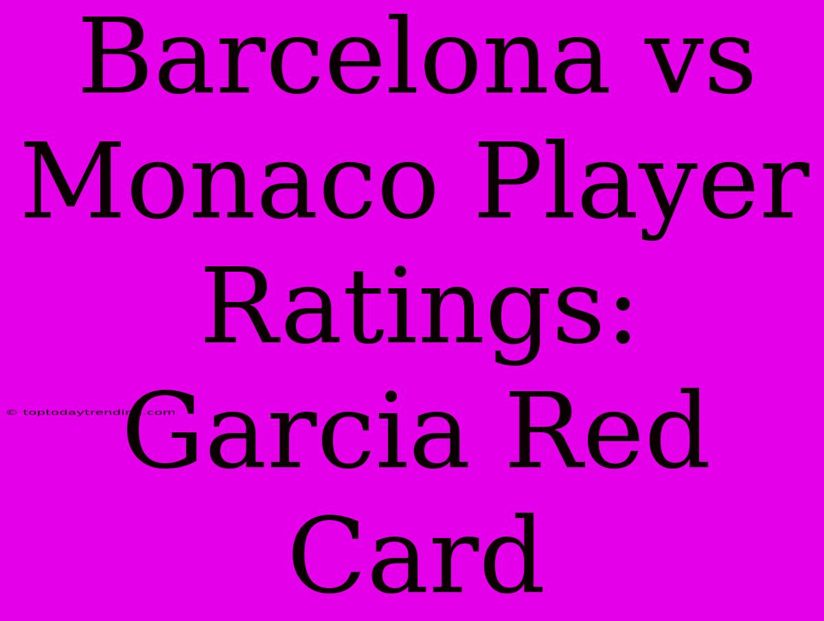 Barcelona Vs Monaco Player Ratings: Garcia Red Card