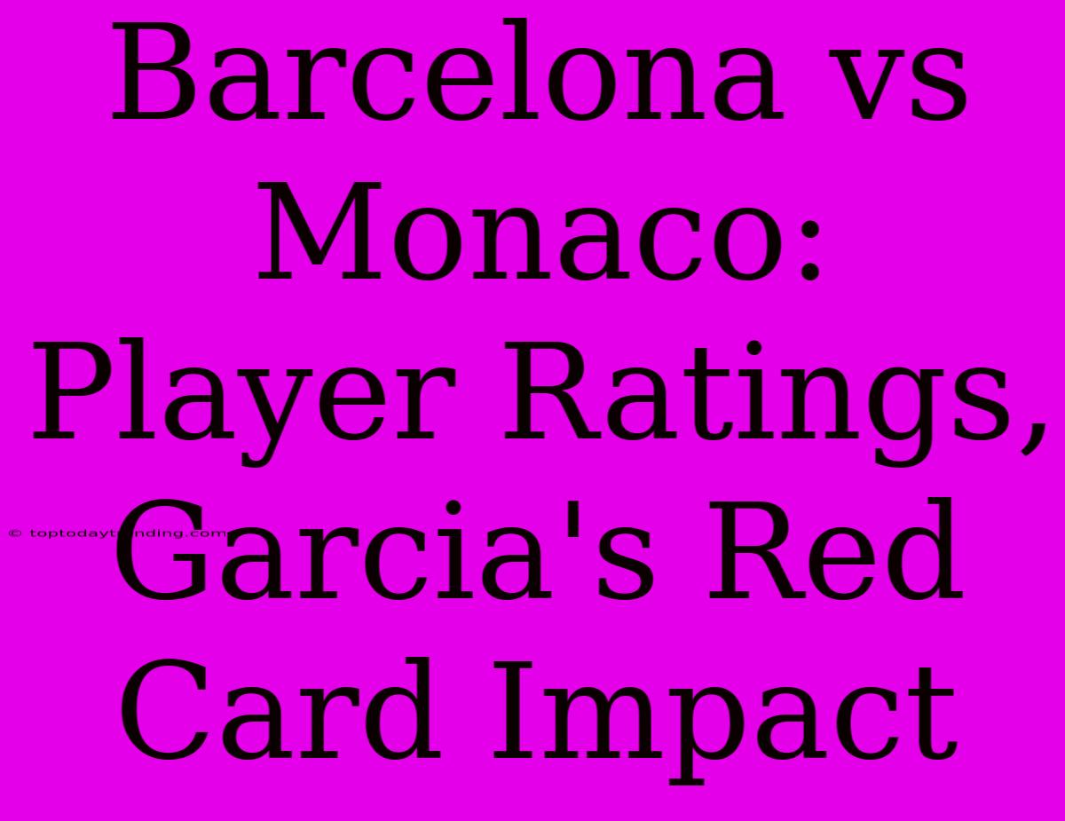 Barcelona Vs Monaco: Player Ratings, Garcia's Red Card Impact