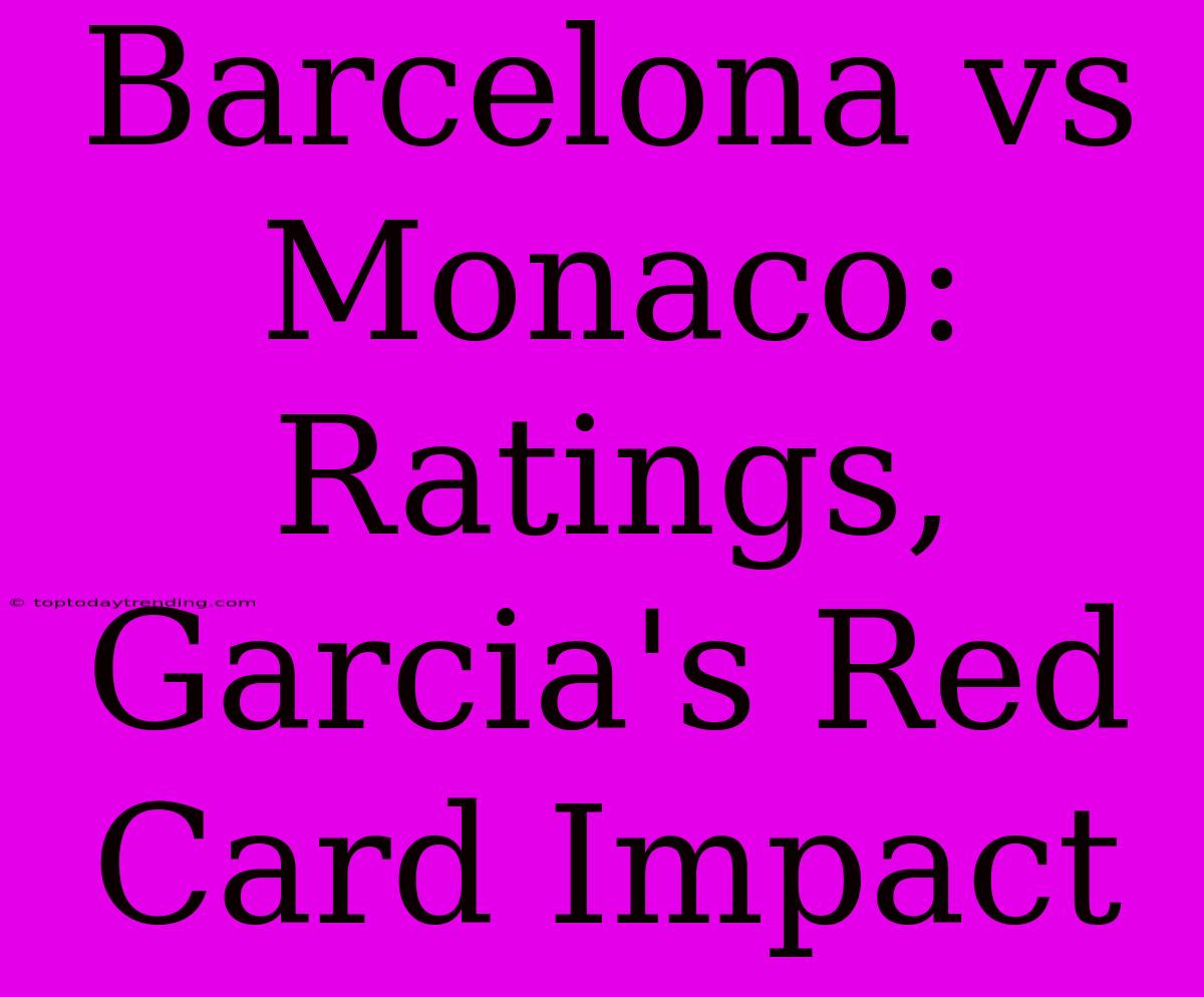 Barcelona Vs Monaco: Ratings, Garcia's Red Card Impact