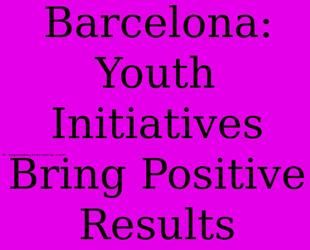 Barcelona: Youth Initiatives Bring Positive Results