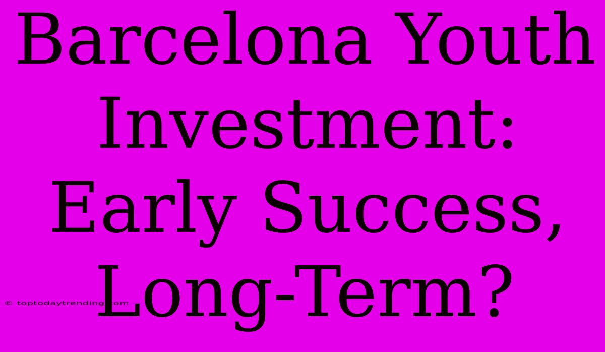 Barcelona Youth Investment: Early Success, Long-Term?