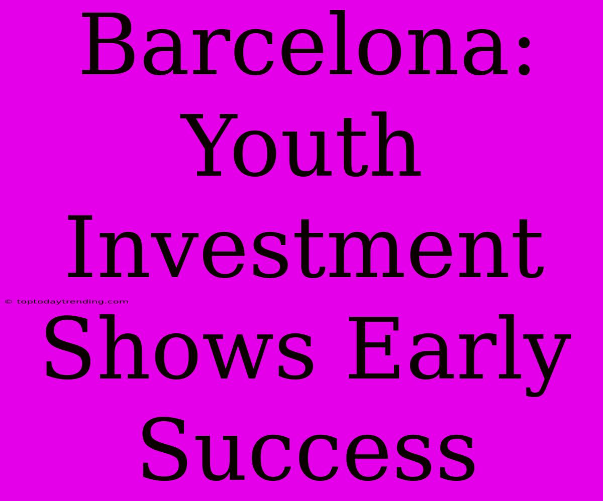 Barcelona: Youth Investment Shows Early Success