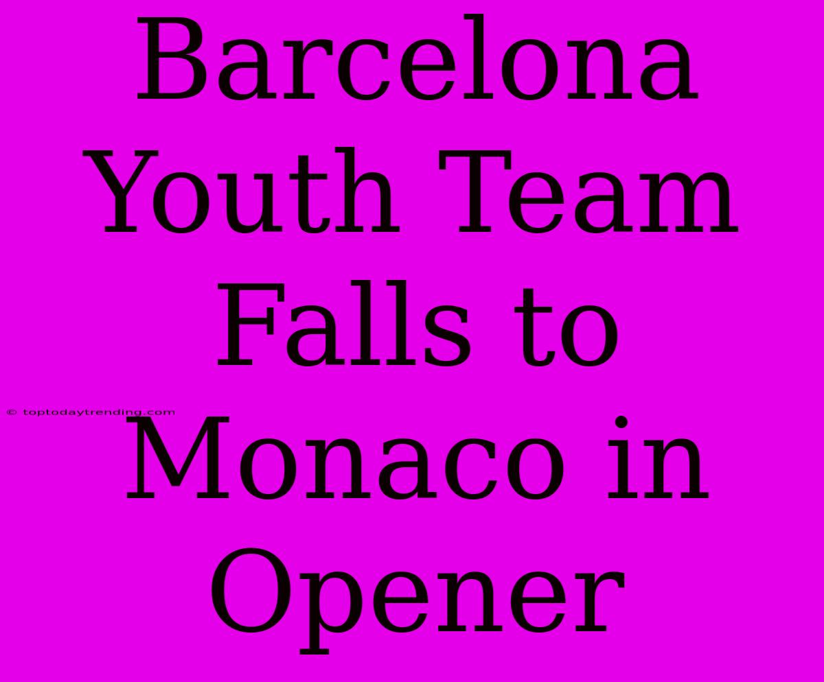 Barcelona Youth Team Falls To Monaco In Opener