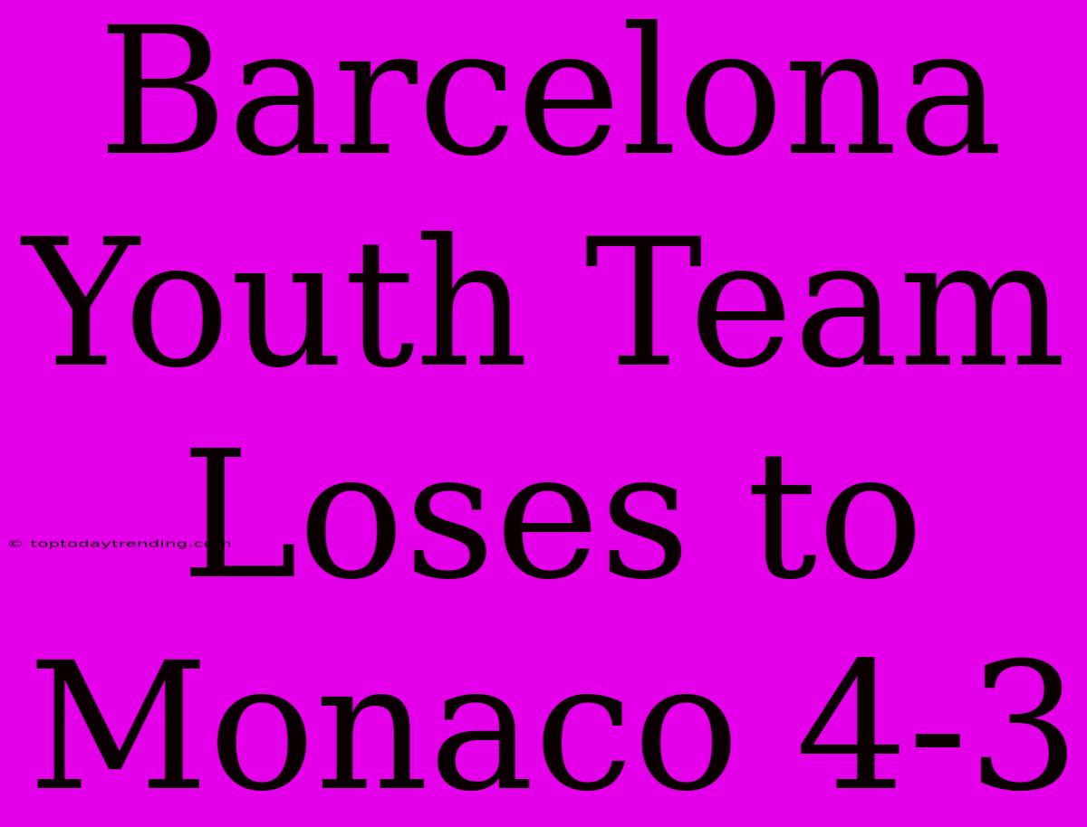 Barcelona Youth Team Loses To Monaco 4-3