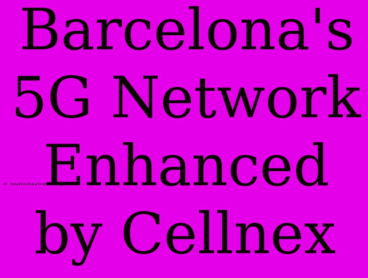 Barcelona's 5G Network Enhanced By Cellnex