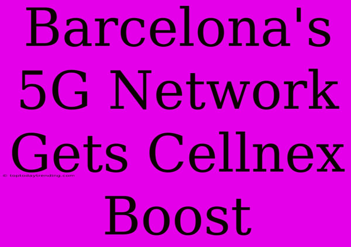 Barcelona's 5G Network Gets Cellnex Boost