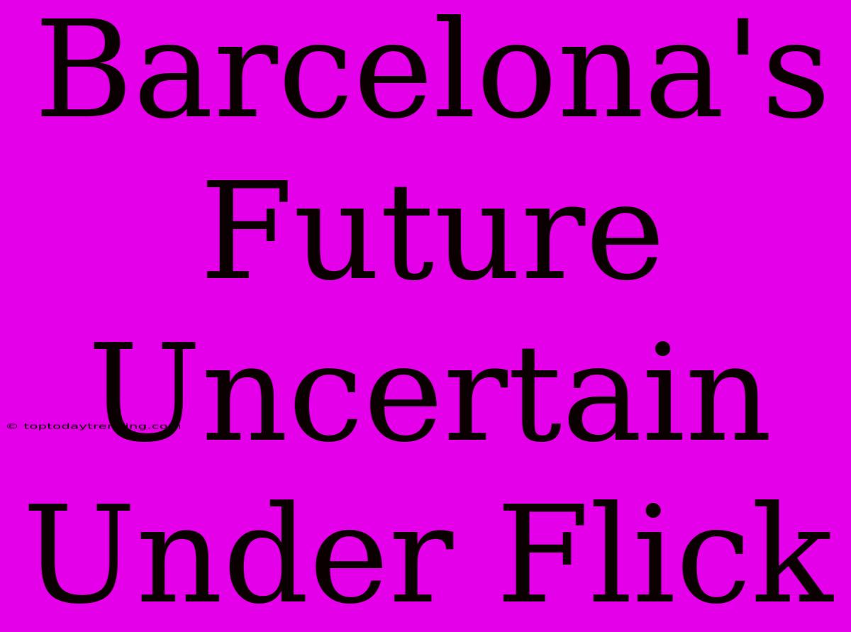 Barcelona's Future Uncertain Under Flick