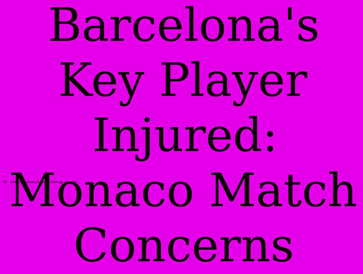 Barcelona's Key Player Injured: Monaco Match Concerns