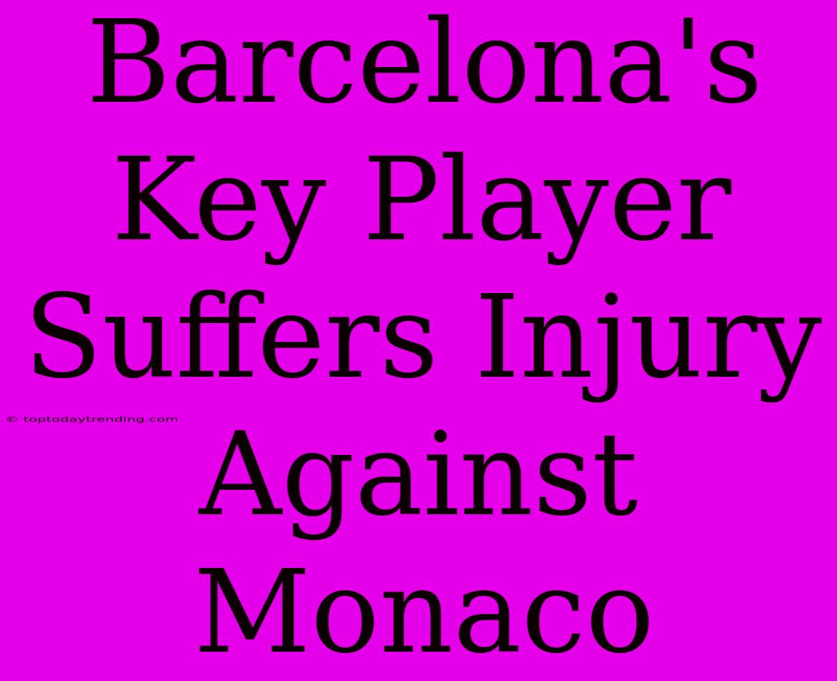 Barcelona's Key Player Suffers Injury Against Monaco