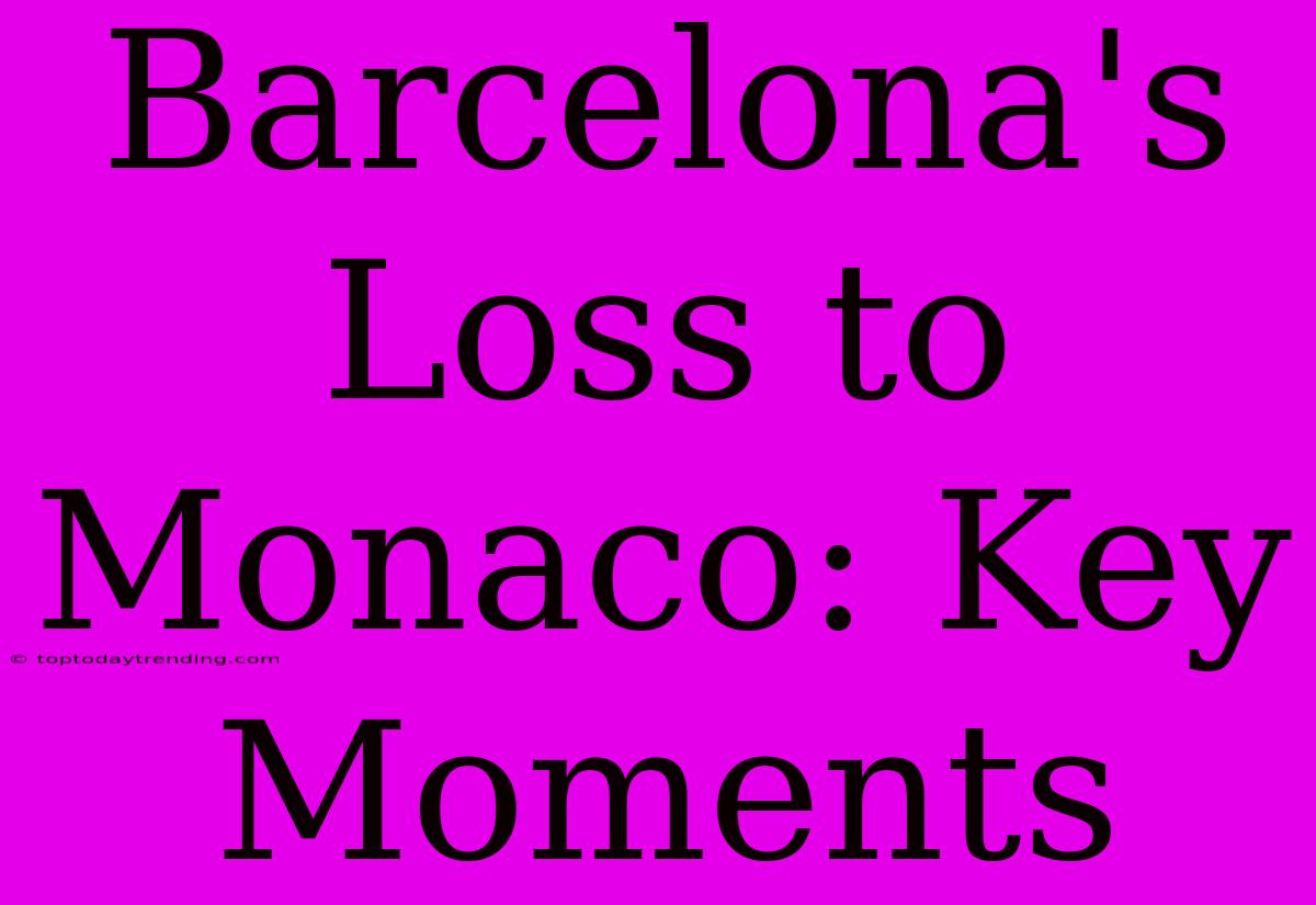 Barcelona's Loss To Monaco: Key Moments