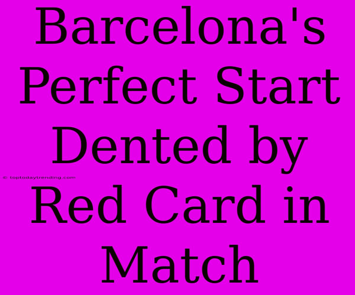 Barcelona's Perfect Start Dented By Red Card In Match