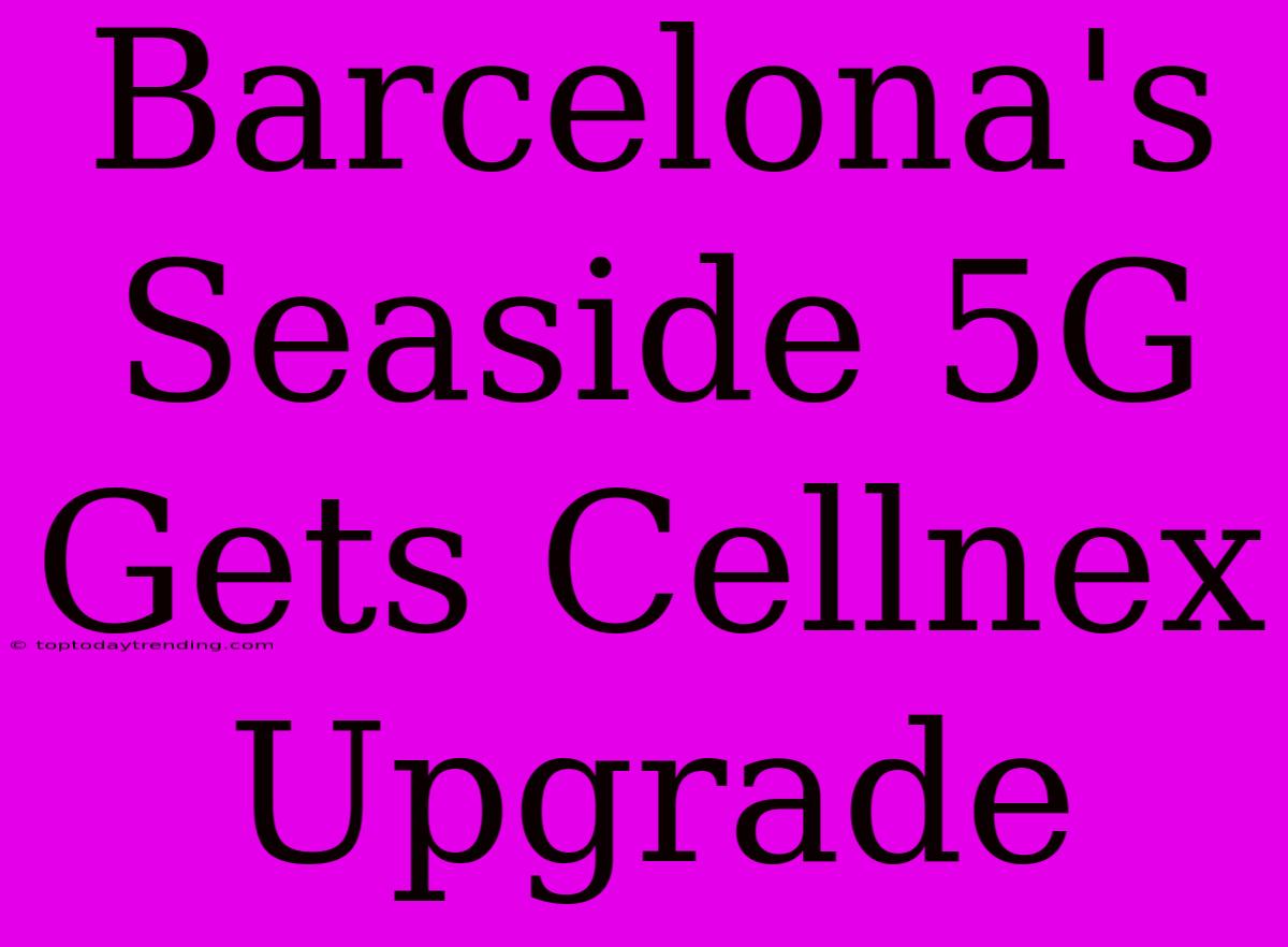 Barcelona's Seaside 5G Gets Cellnex Upgrade