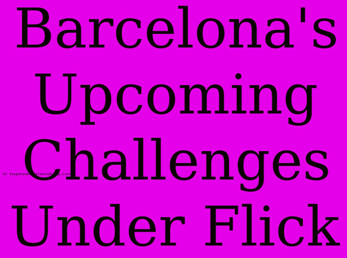 Barcelona's Upcoming Challenges Under Flick