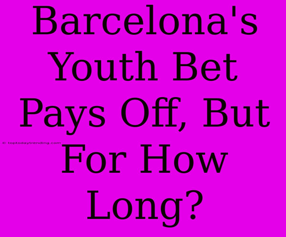 Barcelona's Youth Bet Pays Off, But For How Long?