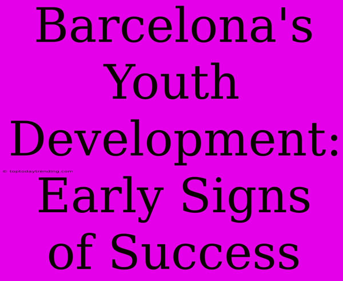 Barcelona's Youth Development: Early Signs Of Success