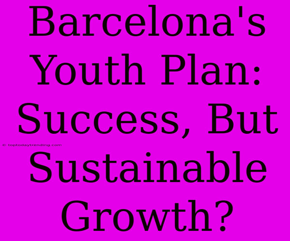 Barcelona's Youth Plan: Success, But Sustainable Growth?