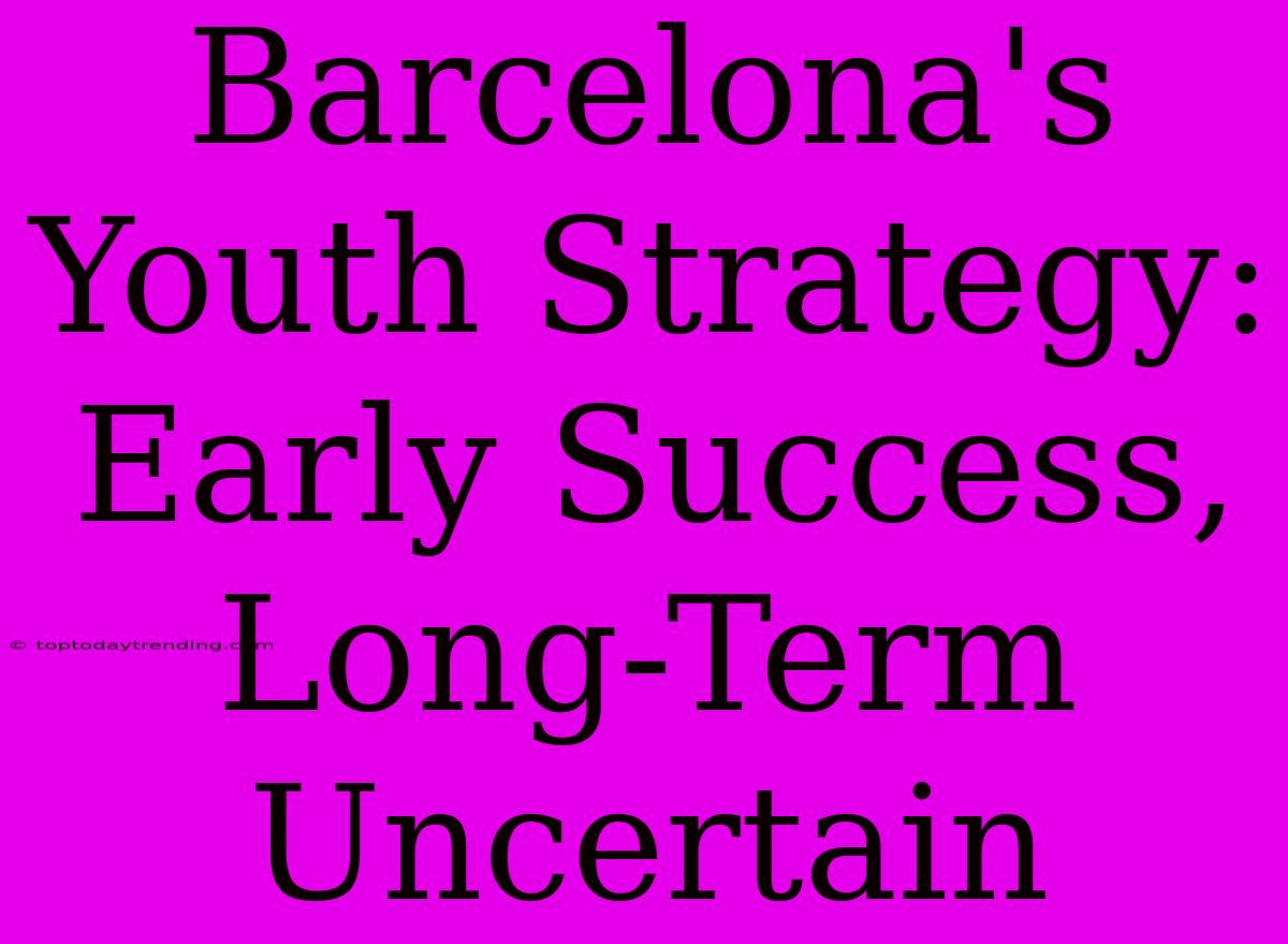 Barcelona's Youth Strategy: Early Success, Long-Term Uncertain