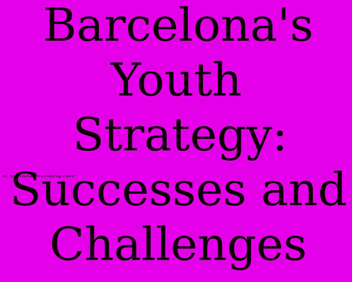 Barcelona's Youth Strategy: Successes And Challenges