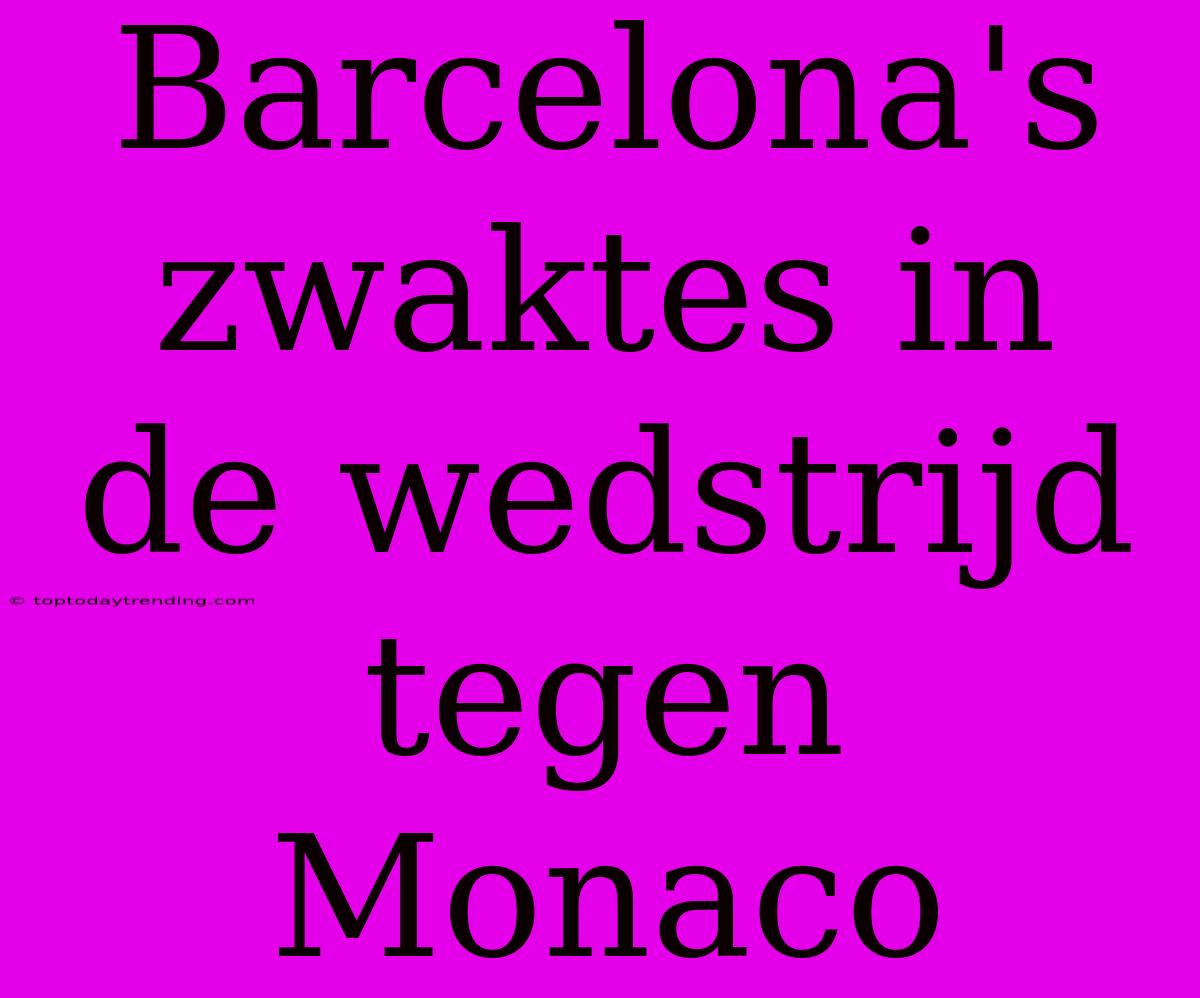 Barcelona's Zwaktes In De Wedstrijd Tegen Monaco