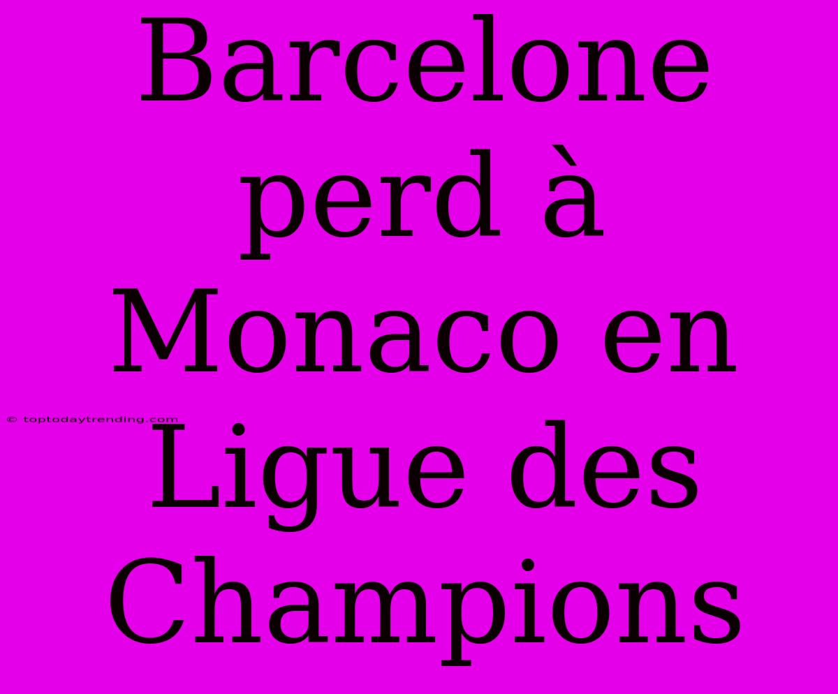 Barcelone Perd À Monaco En Ligue Des Champions