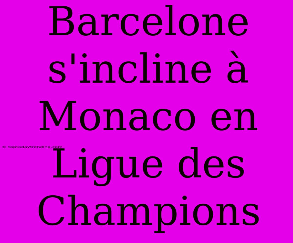 Barcelone S'incline À Monaco En Ligue Des Champions