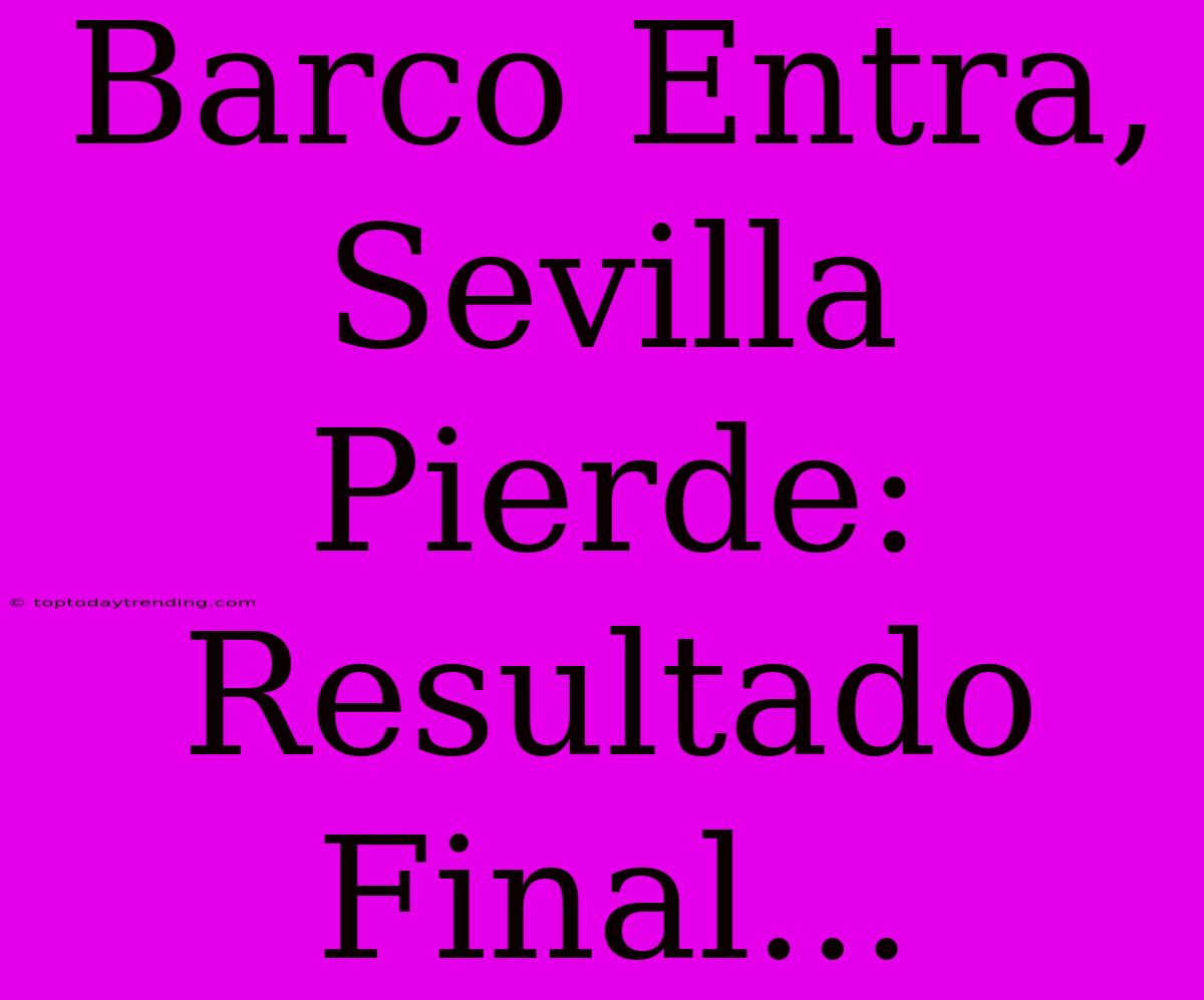 Barco Entra, Sevilla Pierde: Resultado Final...